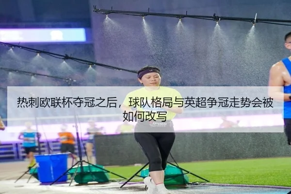 热刺欧联杯夺冠之后，球队格局与英超争冠走势会被如何改写（Live）